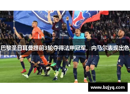 巴黎圣日耳曼提前3轮夺得法甲冠军，内马尔表现出色