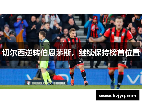 切尔西逆转伯恩茅斯，继续保持榜首位置